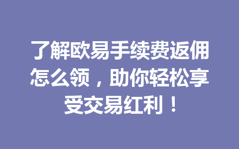 了解欧易手续费返佣怎么领，助你轻松享受交易红利！