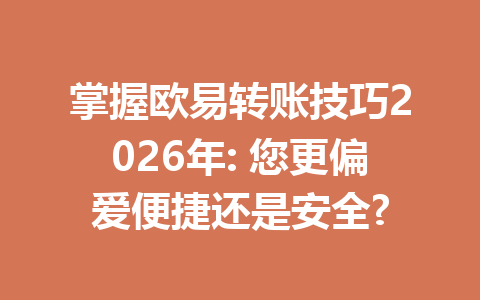 掌握欧易转账技巧2026年: 您更偏爱便捷还是安全?