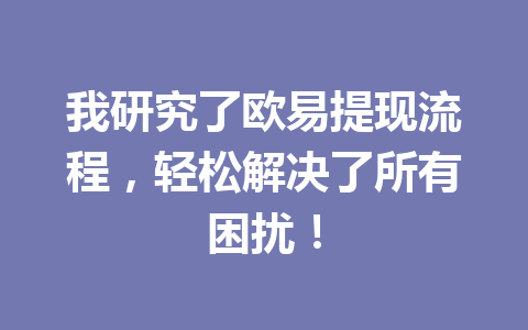 我研究了欧易提现流程,轻松解决了所有困扰! 我研究了欧易提现流程,轻松解决了所有困扰!
