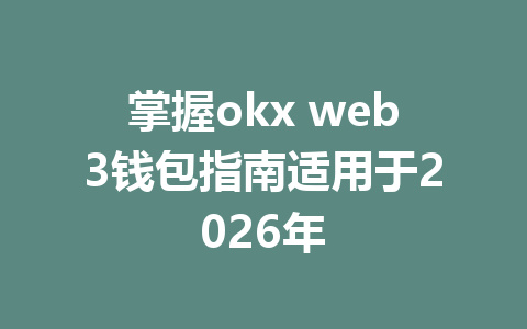 掌握okx web3钱包指南适用于2026年 掌握okx web3钱包指南适用于2026年
