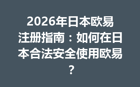 2026年日本欧易注册指南：如何在日本合法安全使用欧易？