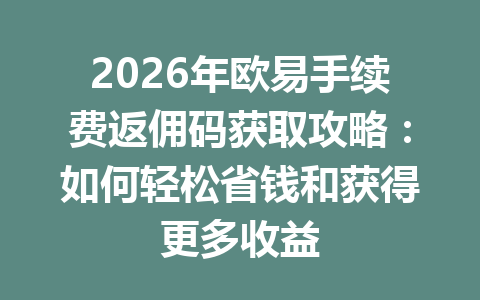 2026年欧易手续费返佣码获取攻略：如何轻松省钱和获得更多收益