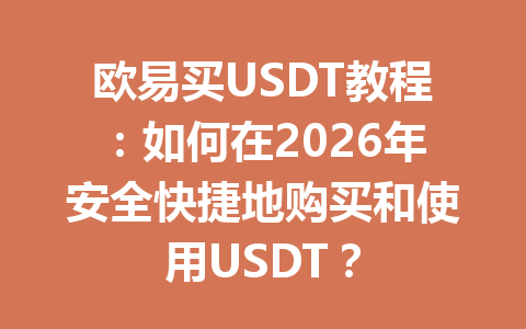 欧易买USDT教程：如何在2026年安全快捷地购买和使用USDT？