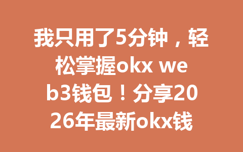 我只用了5分钟，轻松掌握okx web3钱包！分享2026年最新okx钱包入门攻略