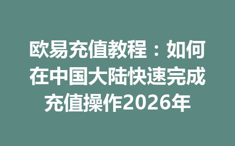 欧易充值教程:如何在中国大陆快速完成充值操作2026年 欧易充值教程:如何在中国大陆快速完成充值操作2026年