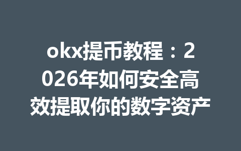 okx提币教程:2026年如何安全高效提取你的数字资产 okx提币教程:2026年如何安全高效提取你的数字资产