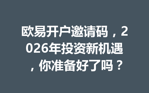欧易开户邀请码,2026年投资新机遇,你准备好了吗? 欧易开户邀请码,2026年投资新机遇,你准备好了吗?