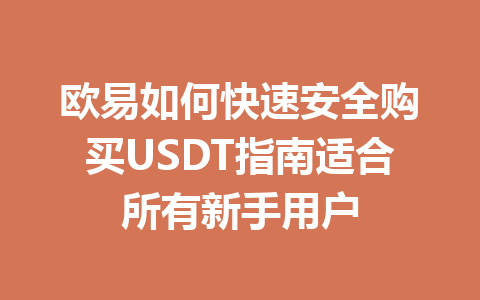 欧易如何快速安全购买USDT指南适合所有新手用户 欧易如何快速安全购买USDT指南适合所有新手用户