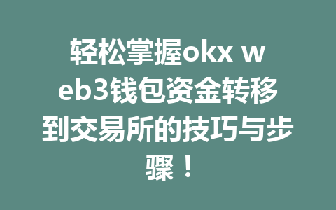 轻松掌握okx web3钱包资金转移到交易所的技巧与步骤！
