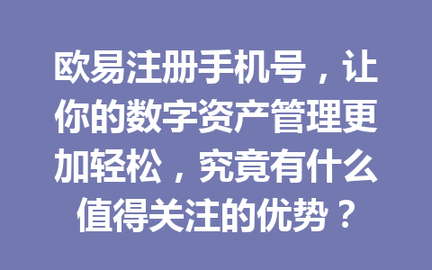 欧易注册手机号,让你的数字资产管理更加轻松,究竟有什么值得关注的优势? 欧易注册手机号,让你的数字资产管理更加轻松,究竟有什么值得关注的优势?