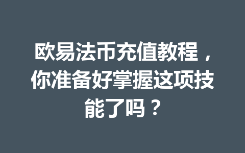 欧易法币充值教程,你准备好掌握这项技能了吗? 欧易法币充值教程,你准备好掌握这项技能了吗?