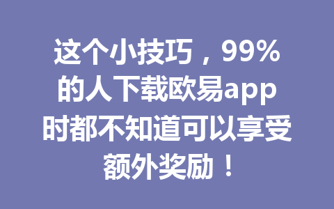 这个小技巧，99%的人下载欧易app时都不知道可以享受额外奖励！