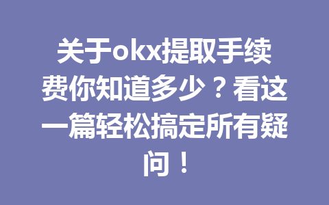 关于okx提取手续费你知道多少?看这一篇轻松搞定所有疑问! 关于okx提取手续费你知道多少?看这一篇轻松搞定所有疑问!