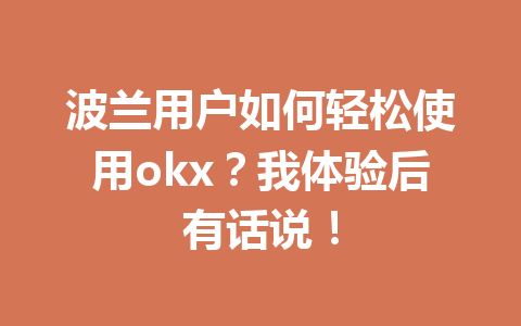 波兰用户如何轻松使用okx?我体验后有话说! 波兰用户如何轻松使用okx?我体验后有话说!