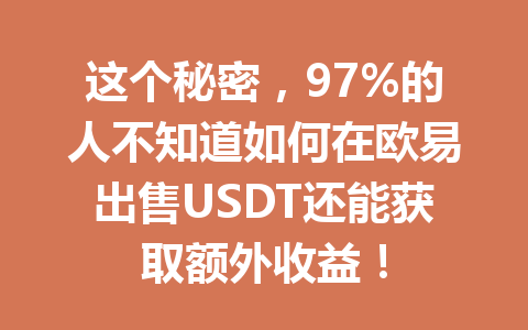 这个秘密，97%的人不知道如何在欧易出售USDT还能获取额外收益！