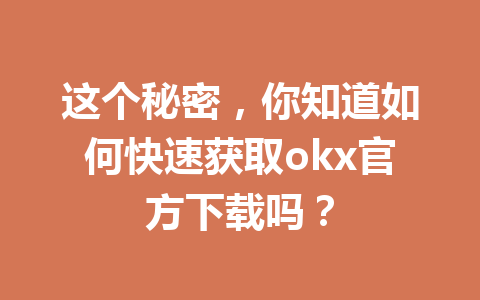这个秘密,你知道如何快速获取okx官方下载吗? 这个秘密,你知道如何快速获取okx官方下载吗?