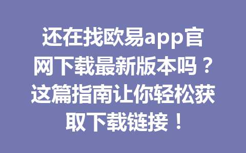 还在找欧易app官网下载最新版本吗?这篇指南让你轻松获取下载链接! 还在找欧易app官网下载最新版本吗?这篇指南让你轻松获取下载链接!