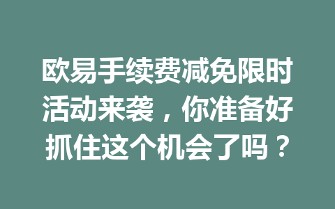 欧易手续费减免限时活动来袭,你准备好抓住这个机会了吗? 欧易手续费减免限时活动来袭,你准备好抓住这个机会了吗?