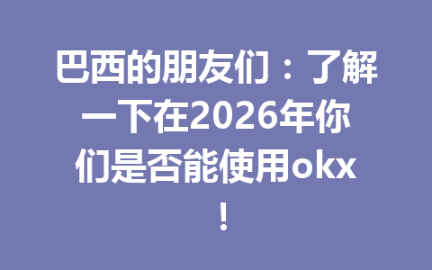 巴西的朋友们:了解一下在2026年你们是否能使用okx! 巴西的朋友们:了解一下在2026年你们是否能使用okx!