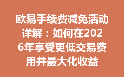 欧易手续费减免活动详解:如何在2026年享受更低交易费用并最大化收益 欧易手续费减免活动详解:如何在2026年享受更低交易费用并最大化收益
