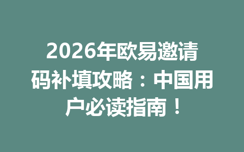 2026年欧易邀请码补填攻略:中国用户必读指南! 2026年欧易邀请码补填攻略:中国用户必读指南!