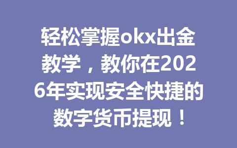 轻松掌握okx出金教学，教你在2026年实现安全快捷的数字货币提现！