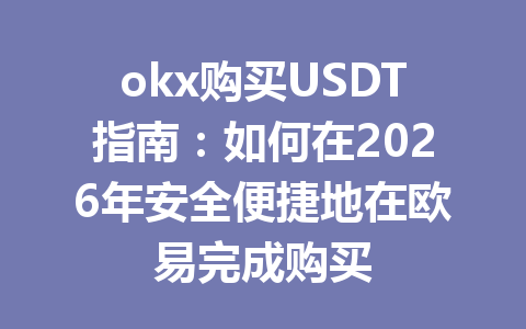 okx购买USDT指南：如何在2026年安全便捷地在欧易完成购买