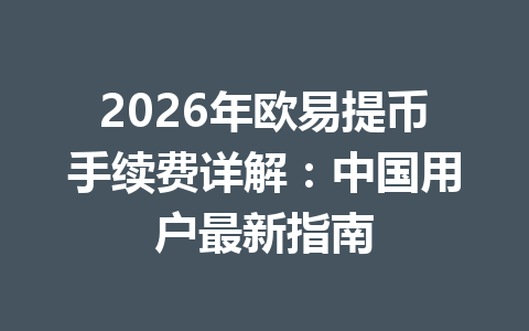 2026年欧易提币手续费详解:中国用户最新指南 2026年欧易提币手续费详解:中国用户最新指南