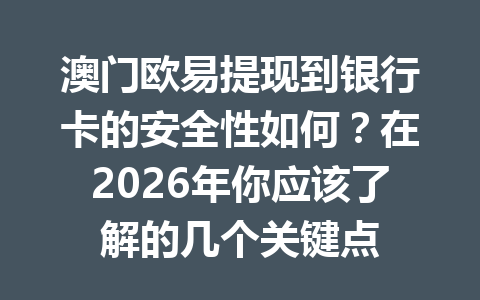 澳门欧易提现到银行卡的安全性如何？在2026年你应该了解的几个关键点