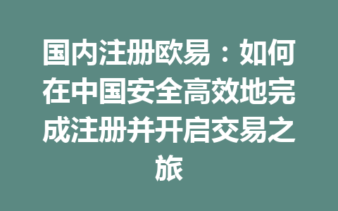 国内注册欧易:如何在中国安全高效地完成注册并开启交易之旅 国内注册欧易:如何在中国安全高效地完成注册并开启交易之旅