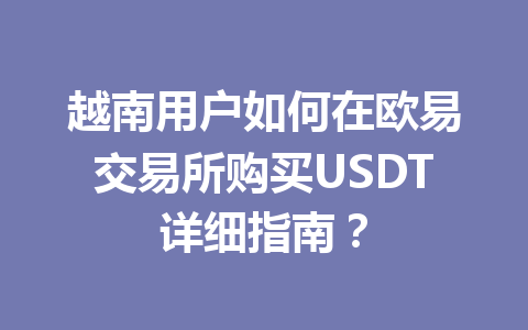 越南用户如何在欧易交易所购买USDT详细指南？