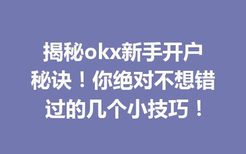 揭秘okx新手开户秘诀!你绝对不想错过的几个小技巧! 揭秘okx新手开户秘诀!你绝对不想错过的几个小技巧!