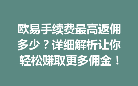 欧易手续费最高返佣多少？详细解析让你轻松赚取更多佣金！