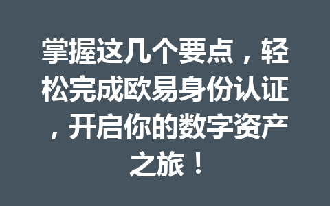 掌握这几个要点,轻松完成欧易身份认证,开启你的数字资产之旅! 掌握这几个要点,轻松完成欧易身份认证,开启你的数字资产之旅!