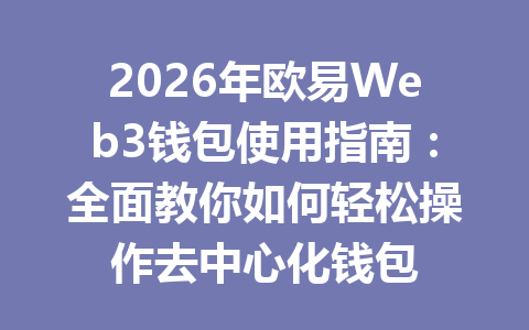 2026年欧易Web3钱包使用指南：全面教你如何轻松操作去中心化钱包