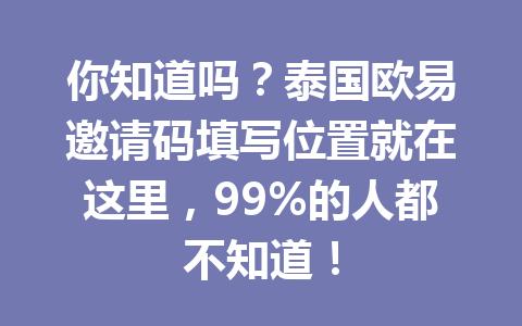 你知道吗？泰国欧易邀请码填写位置就在这里，99%的人都不知道！