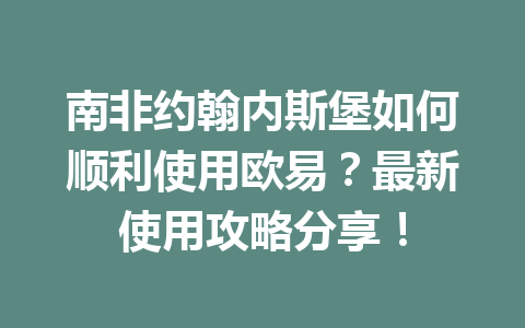 南非约翰内斯堡如何顺利使用欧易？最新使用攻略分享！