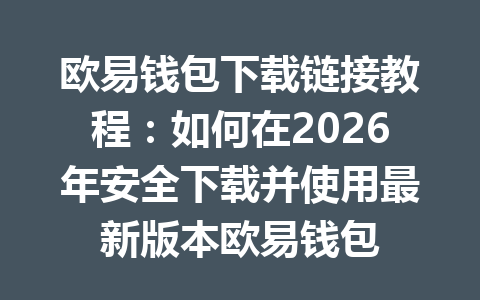 欧易钱包下载链接教程：如何在2026年安全下载并使用最新版本欧易钱包