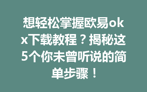 想轻松掌握欧易okx下载教程?揭秘这5个你未曾听说的简单步骤! 想轻松掌握欧易okx下载教程?揭秘这5个你未曾听说的简单步骤!