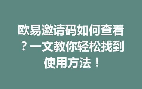 欧易邀请码如何查看？一文教你轻松找到使用方法！