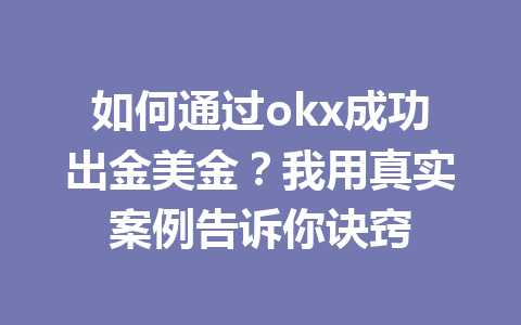 如何通过okx成功出金美金?我用真实案例告诉你诀窍 如何通过okx成功出金美金?我用真实案例告诉你诀窍