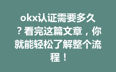 okx认证需要多久？看完这篇文章，你就能轻松了解整个流程！