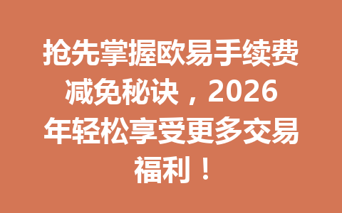 抢先掌握欧易手续费减免秘诀，2026年轻松享受更多交易福利！