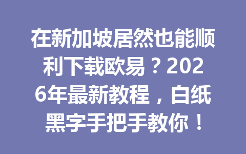 在新加坡居然也能顺利下载欧易？2026年最新教程，白纸黑字手把手教你！