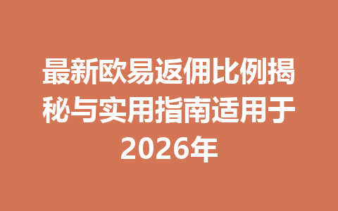 最新欧易返佣比例揭秘与实用指南适用于2026年