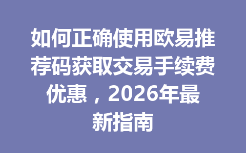 如何正确使用欧易推荐码获取交易手续费优惠,2026年最新指南 如何正确使用欧易推荐码获取交易手续费优惠,2026年最新指南