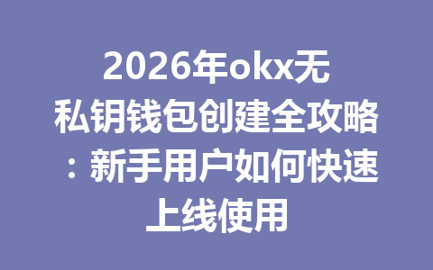 2026年okx无私钥钱包创建全攻略:新手用户如何快速上线使用 2026年okx无私钥钱包创建全攻略:新手用户如何快速上线使用