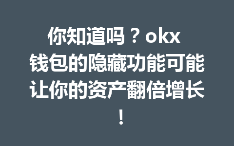 你知道吗?okx 钱包的隐藏功能可能让你的资产翻倍增长! 你知道吗?okx 钱包的隐藏功能可能让你的资产翻倍增长!
