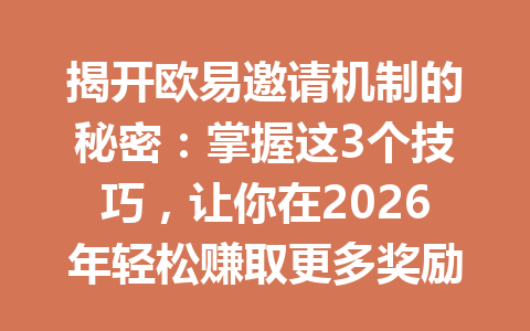 揭开欧易邀请机制的秘密：掌握这3个技巧，让你在2026年轻松赚取更多奖励！