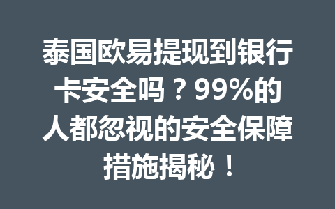 泰国欧易提现到银行卡安全吗?99%的人都忽视的安全保障措施揭秘! 泰国欧易提现到银行卡安全吗?99%的人都忽视的安全保障措施揭秘!
